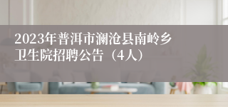 2023年普洱市澜沧县南岭乡卫生院招聘公告（4人）