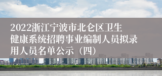 2022浙江宁波市北仑区卫生健康系统招聘事业编制人员拟录用人员名单公示（四）