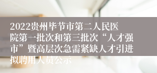 2022贵州毕节市第二人民医院第一批次和第三批次“人才强市”暨高层次急需紧缺人才引进拟聘用人员公示