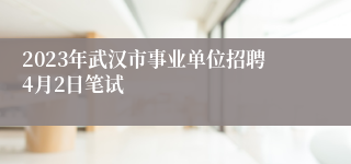 2023年武汉市事业单位招聘4月2日笔试