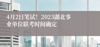 4月2日笔试！2023湖北事业单位联考时间确定