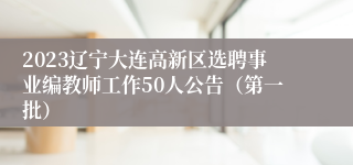 2023辽宁大连高新区选聘事业编教师工作50人公告（第一批）