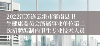 2022江苏连云港市灌南县卫生健康委员会所属事业单位第二次招聘编制内卫生专业技术人员体检通知