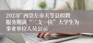 2023广西崇左市天等县拟聘服务期满“三支一扶”大学生为事业单位人员公示