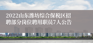 2022山东潍坊综合保税区招聘部分岗位聘用职员7人公告