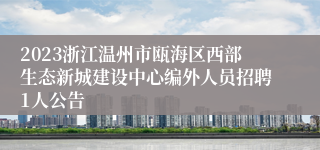 2023浙江温州市瓯海区西部生态新城建设中心编外人员招聘1人公告