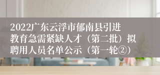 2022广东云浮市郁南县引进教育急需紧缺人才（第二批）拟聘用人员名单公示（第一轮②）