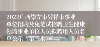 2022广西崇左市凭祥市事业单位招聘及免笔试招聘卫生健康领域事业单位人员拟聘用人员名单公示（第三批）