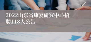 2022山东省康复研究中心招聘118人公告