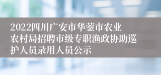 2022四川广安市华蓥市农业农村局招聘市级专职渔政协助巡护人员录用人员公示