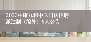 2023中康九和中医门诊招聘派遣制（编外）6人公告