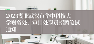 2023湖北武汉市华中科技大学财务处、审计处职员招聘笔试通知