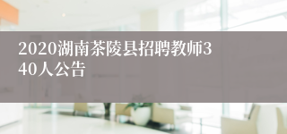 2020湖南茶陵县招聘教师340人公告