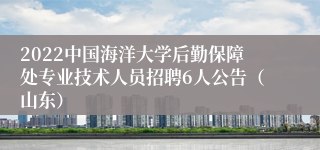 2022中国海洋大学后勤保障处专业技术人员招聘6人公告（山东）