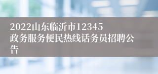 2022山东临沂市12345政务服务便民热线话务员招聘公告