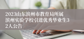 2023山东滨州市教育局所属滨州实验学校引进优秀毕业生32人公告