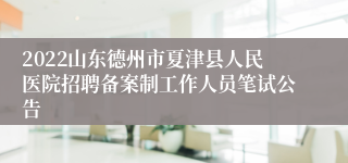 2022山东德州市夏津县人民医院招聘备案制工作人员笔试公告