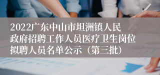 2022广东中山市坦洲镇人民政府招聘工作人员医疗卫生岗位拟聘人员名单公示（第三批）