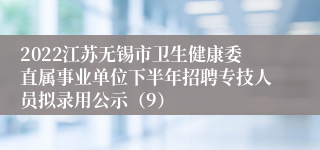 2022江苏无锡市卫生健康委直属事业单位下半年招聘专技人员拟录用公示（9）