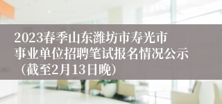 2023春季山东潍坊市寿光市事业单位招聘笔试报名情况公示（截至2月13日晚）