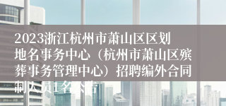 2023浙江杭州市萧山区区划地名事务中心（杭州市萧山区殡葬事务管理中心）招聘编外合同制人员1名公告