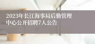 2023年长江海事局后勤管理中心公开招聘7人公告