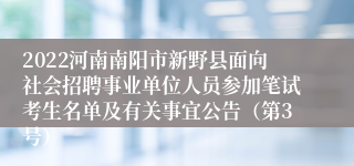 2022河南南阳市新野县面向社会招聘事业单位人员参加笔试考生名单及有关事宜公告（第3号）