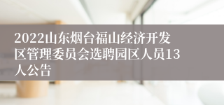 2022山东烟台福山经济开发区管理委员会选聘园区人员13人公告