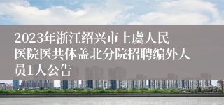 2023年浙江绍兴市上虞人民医院医共体盖北分院招聘编外人员1人公告