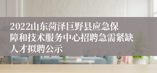 2022山东菏泽巨野县应急保障和技术服务中心招聘急需紧缺人才拟聘公示