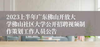 2023上半年广东佛山开放大学佛山社区大学公开招聘视频制作策划工作人员公告