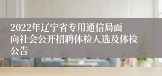 2022年辽宁省专用通信局面向社会公开招聘体检人选及体检公告 