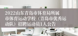 2022山东青岛市体育局所属市体育运动学校（青岛市优秀运动队）招聘运动员1人公告