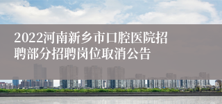 2022河南新乡市口腔医院招聘部分招聘岗位取消公告