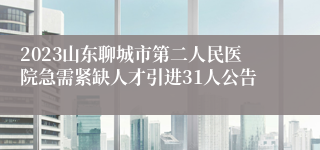 2023山东聊城市第二人民医院急需紧缺人才引进31人公告