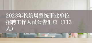 2023年长航局系统事业单位招聘工作人员公告汇总（113人）