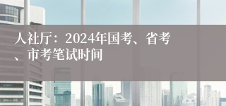 人社厅：2024年国考、省考、市考笔试时间