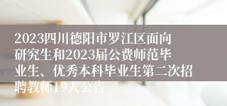 2023四川德阳市罗江区面向研究生和2023届公费师范毕业生、优秀本科毕业生第二次招聘教师19人公告