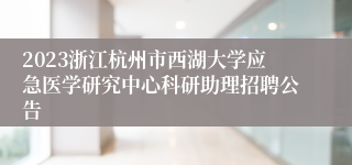 2023浙江杭州市西湖大学应急医学研究中心科研助理招聘公告