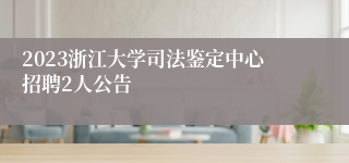 2023浙江大学司法鉴定中心招聘2人公告