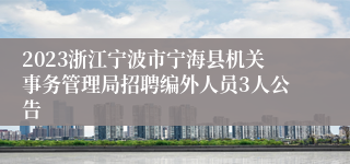 2023浙江宁波市宁海县机关事务管理局招聘编外人员3人公告