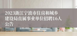 2023浙江宁波市住房和城乡建设局直属事业单位招聘16人公告