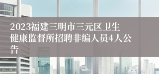 2023福建三明市三元区卫生健康监督所招聘非编人员4人公告