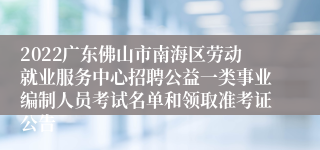 2022广东佛山市南海区劳动就业服务中心招聘公益一类事业编制人员考试名单和领取准考证公告