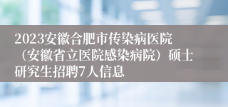 2023安徽合肥市传染病医院（安徽省立医院感染病院）硕士研究生招聘7人信息