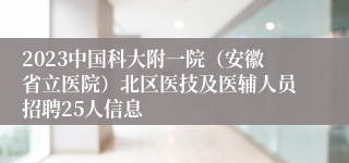 2023中国科大附一院（安徽省立医院）北区医技及医辅人员招聘25人信息