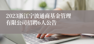 2023浙江宁波通商基金管理有限公司招聘6人公告