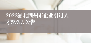 2023湖北荆州市企业引进人才593人公告