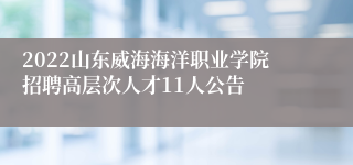 2022山东威海海洋职业学院招聘高层次人才11人公告