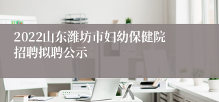 2022山东潍坊市妇幼保健院招聘拟聘公示